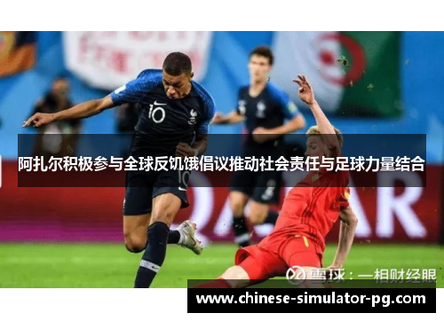 阿扎尔积极参与全球反饥饿倡议推动社会责任与足球力量结合