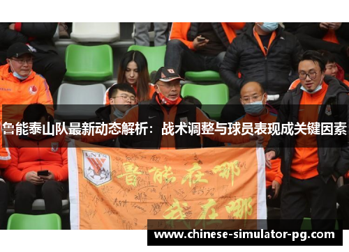 鲁能泰山队最新动态解析：战术调整与球员表现成关键因素