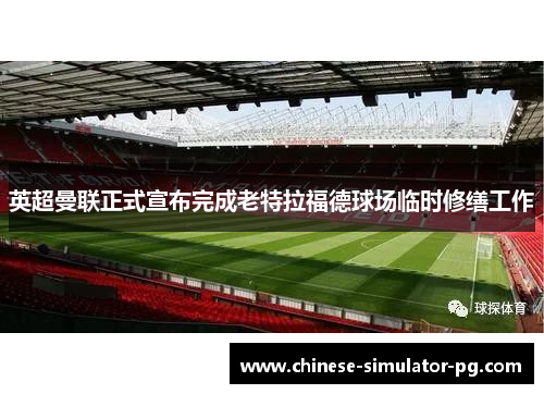 英超曼联正式宣布完成老特拉福德球场临时修缮工作