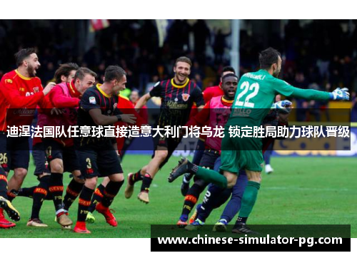 迪涅法国队任意球直接造意大利门将乌龙 锁定胜局助力球队晋级 迪涅法国队任意球直接造意大利门将乌龙 锁定胜局助力球队晋级