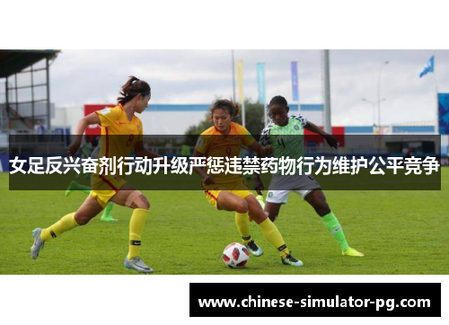 女足反兴奋剂行动升级严惩违禁药物行为维护公平竞争