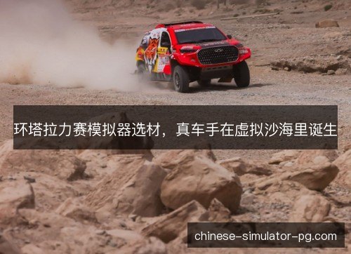 环塔拉力赛模拟器选材,真车手在虚拟沙海里诞生