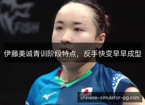 伊藤美诚青训阶段特点，反手快变早早成型